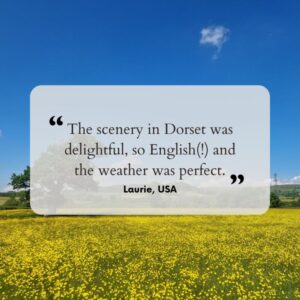 Guest testimonial: The scenery in Dorset was delightful, so English(!) and the weather was perfect.