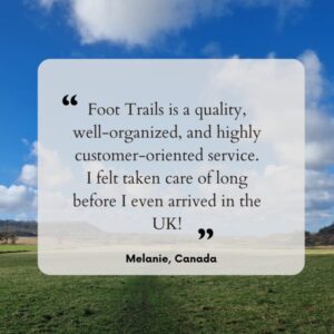 Guest testimonial: Foot Trails is a quality, well-organized, and highly customer-oriented service. I felt taken care of long before I even arrived in the UK!
